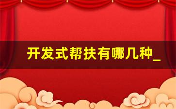 开发式帮扶有哪几种_产业帮扶是开发式帮扶鸣