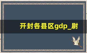 开封各县区gdp_尉氏县gdp在河南省排名