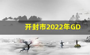 开封市2022年GDP_河南各区县gdp排名