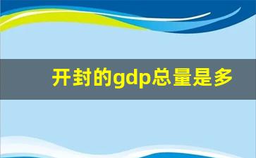 开封的gdp总量是多少_开封哪个县城发展最好