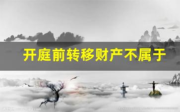 开庭前转移财产不属于恶意转移吗_民事纠纷请律师要多少钱