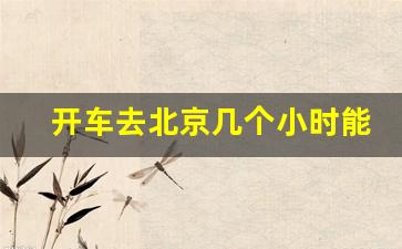 开车去北京几个小时能到_自驾到北京多长时间