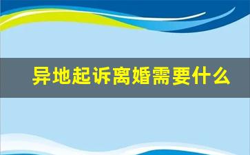 异地起诉离婚需要什么材料