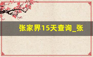 张家界15天查询_张家界15日至20日天气情况