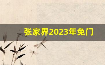 张家界2023年免门票政策_张家界森林公园套票包含景点