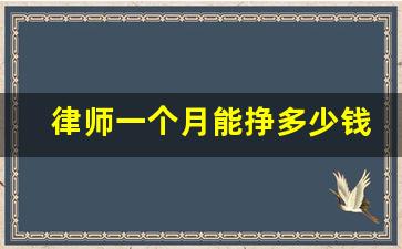 律师一个月能挣多少钱_律师老了还能赚钱吗