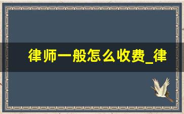 律师一般怎么收费_律师事务所收费标准