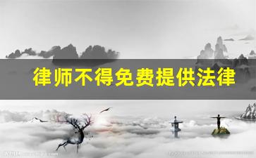 律师不得免费提供法律服务的规定_律师咨询费用