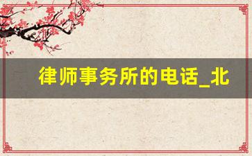 律师事务所的电话_北京律师事务所免费咨询电话