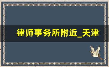 律师事务所附近_天津北辰律师事务所的地址