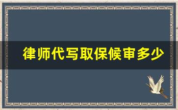 律师代写取保候审多少钱_办理取保保证金多少钱