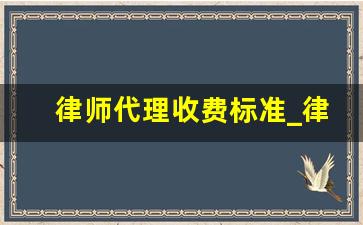 律师代理收费标准_律师要债10万一般多少提成