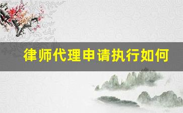 律师代理申请执行如何收费_律师代理强制执行收费标准