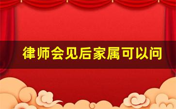 律师会见后家属可以问什么