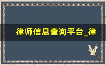 律师信息查询平台_律师执业公示平台