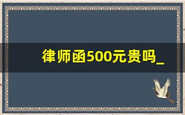 律师函500元贵吗_请律师函警告要钱吗