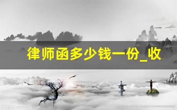 律师函多少钱一份_收到律师函可以不理吗