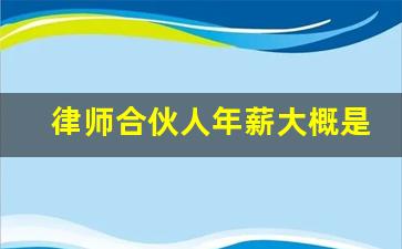 律师合伙人年薪大概是多少_合伙人律师收入