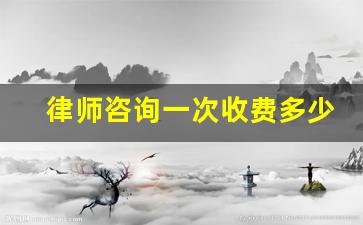 律师咨询一次收费多少钱_咨询律师收费吗