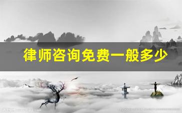 律师咨询免费一般多少钱_咨询律师收费多少钱