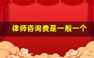 律师咨询费是一般一个小时多少钱_律师咨询费2000一小时贵吗