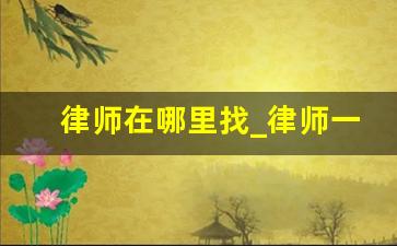 律师在哪里找_律师一般在什么平台上找