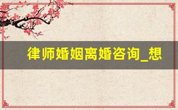 律师婚姻离婚咨询_想离婚应该去哪里办理