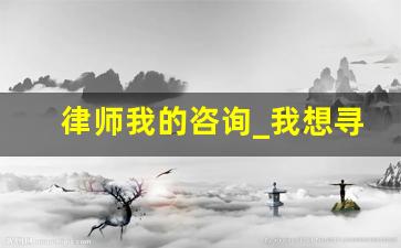 律师我的咨询_我想寻找一个律师咨询