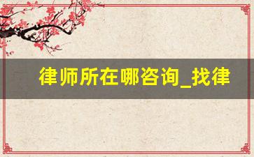 律师所在哪咨询_找律师在哪找