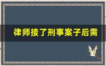 律师接了刑事案子后需要做哪些工作_刑事案件