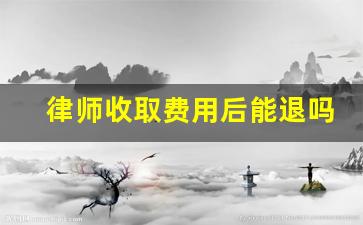 律师收取费用后能退吗_调解成功后律师费谁出