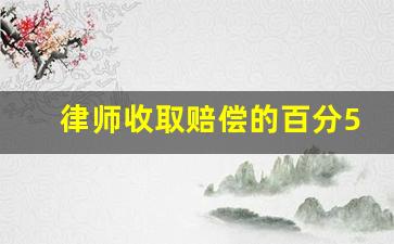 律师收取赔偿的百分50合法吗_律师如何收费