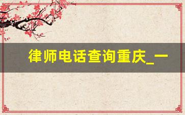 律师电话查询重庆_一,律师事务所及律师