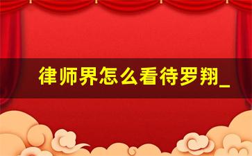 律师界怎么看待罗翔_罗翔联系方法