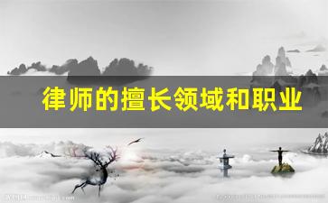 律师的擅长领域和职业特点_律师擅长业务领域介绍