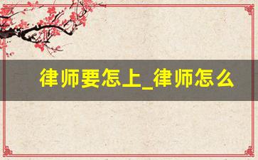 律师要怎上_律师怎么请