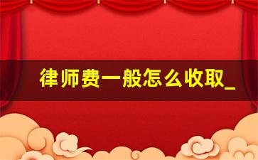 律师费一般怎么收取_经济案件律师费一般怎么收取