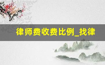 律师费收费比例_找律师三个忌讳