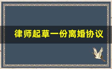 律师起草一份离婚协议多少钱