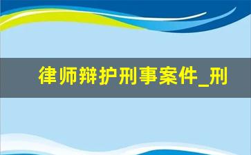 律师辩护刑事案件_刑事诉讼律师费