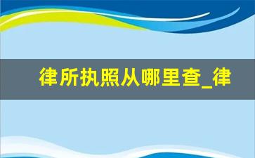 律所执照从哪里查_律师事务所执业证管理办法