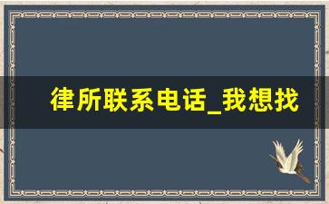 律所联系电话_我想找附近的律师事务所电话