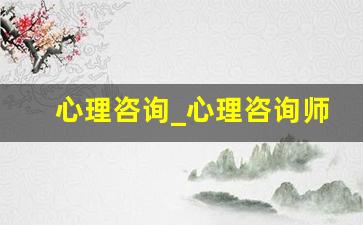 心理咨询_心理咨询师报考条件2023最新规定