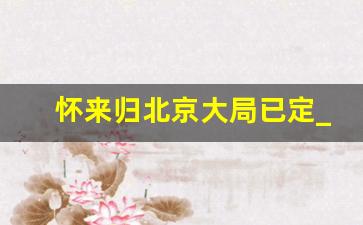 怀来归北京大局已定_2024怀来县规划征地区片