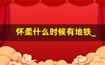 怀柔什么时候有地铁_怀柔科学城地铁21号线