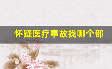 怀疑医疗事故找哪个部门_怀疑医疗事故到哪里鉴定