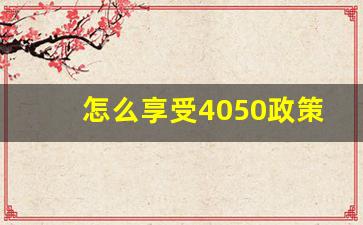 怎么享受4050政策_国家4050社保补贴政策