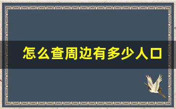 怎么查周边有多少人口_哪个软件可以查小区户数