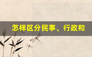 怎样区分民事、行政和刑事_民事与刑事有什么区别