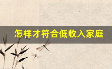 怎样才符合低收入家庭_2023家庭经济困难认定申请表